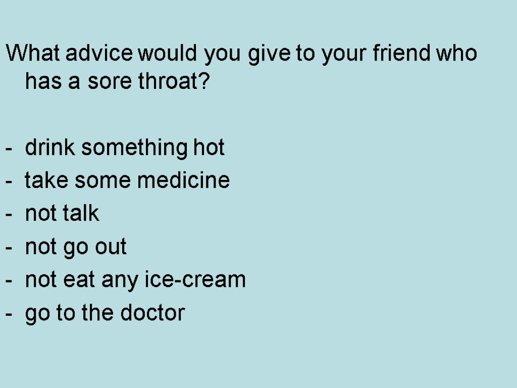 What advice would you give to your friend who has a sore throat? drink